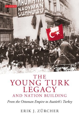 The Young Turk Legacy and Nation Building: From the Ottoman Empire to Atatürk’s Turkey